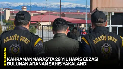 Kahramanmaraş’ta 29 yıl hapis cezası bulunan aranan şahıs yakalandı