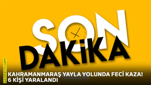 Kahramanmaraş yayla yolunda feci kaza! 6 kişi yaralandı