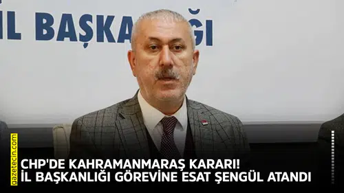 CHP'de Kahramanmaraş kararı! İl başkanlığı görevine Esat Şengül atandı