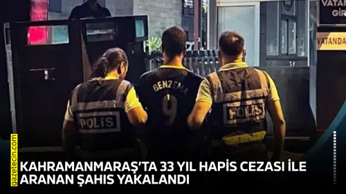 Kahramanmaraş’ta 33 yıl hapis cezası ile aranan şahıs yakalandı