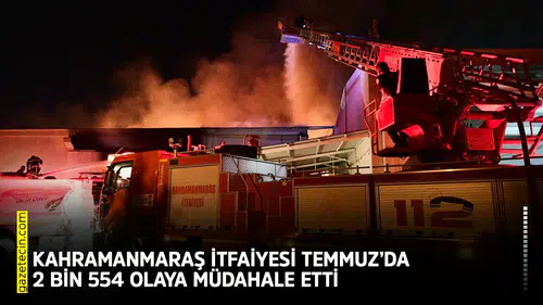 Kahramanmaraş İtfaiyesi Temmuz’da 2 bin 554 olaya müdahale etti