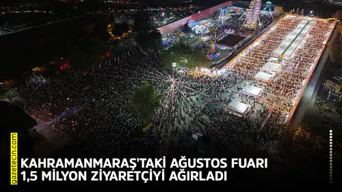 Kahramanmaraş'taki Ağustos Fuarı 1,5 milyon ziyaretçiyi ağırladı