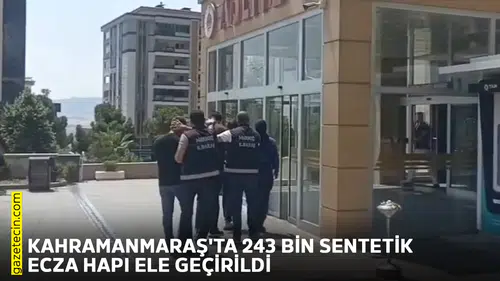 Kahramanmaraş'ta 243 bin sentetik ecza hapı ele geçirildi