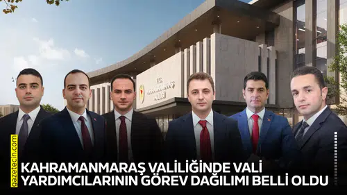 Kahramanmaraş Valiliğinde vali yardımcılarının görev dağılımı belli oldu