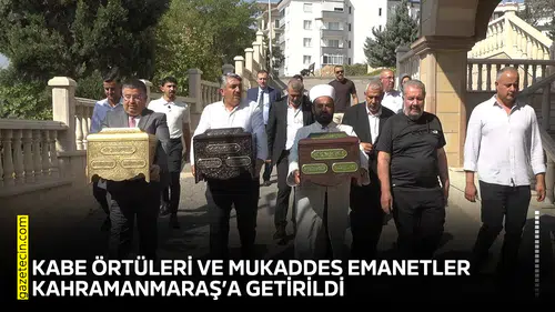 Kabe örtüleri ve mukaddes emanetler Kahramanmaraş’a getirildi
