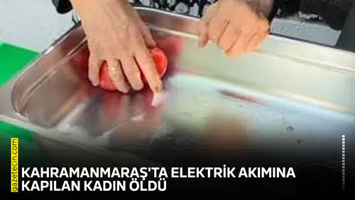 Kahramanmaraş'ta elektrik akımına kapılan kadın öldü