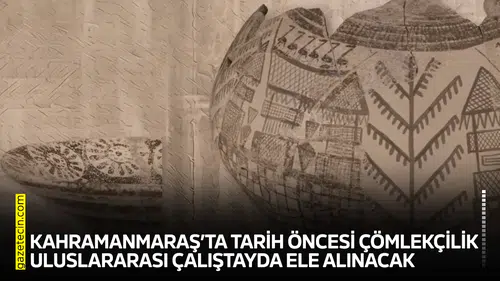 Kahramanmaraş’ta tarih öncesi çömlekçilik uluslararası çalıştayda ele alınacak
