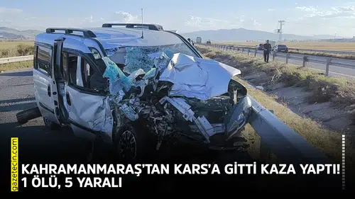 Kahramanmaraş’tan Kars’a gitti kaza yaptı! 1 ölü, 5 yaralı
