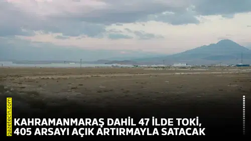 Kahramanmaraş dahil 47 ilde TOKİ, 405 arsayı açık artırmayla satacak