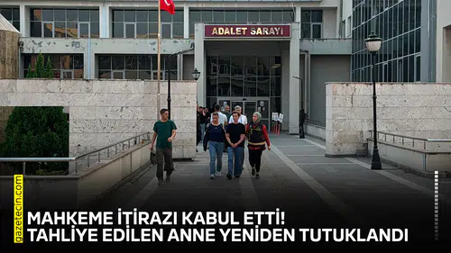 Mahkeme itirazı kabul etti! Tahliye edilen anne yeniden tutuklandı