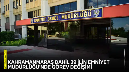 Kahramanmaraş dahil 39 ilin Emniyet Müdürlüğü'nde görev değişimi