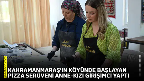 Kahramanmaraş’ın köyünde başlayan pizza serüveni anne-kızı girişimci yaptı