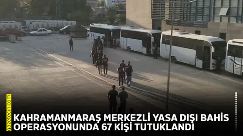 Kahramanmaraş merkezli yasa dışı bahis operasyonunda 67 kişi tutuklandı