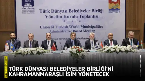 Türk Dünyası Belediyeler Birliği’ni Kahramanmaraşlı isim yönetecek