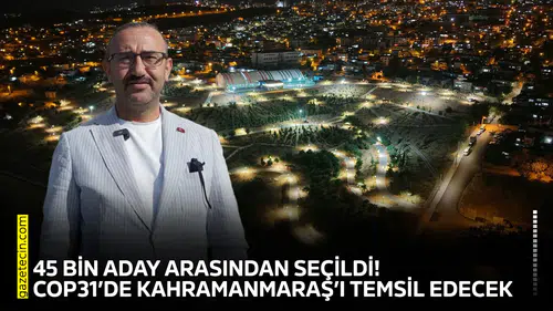 45 bin aday arasından seçildi! COP31’de Kahramanmaraş’ı temsil edecek
