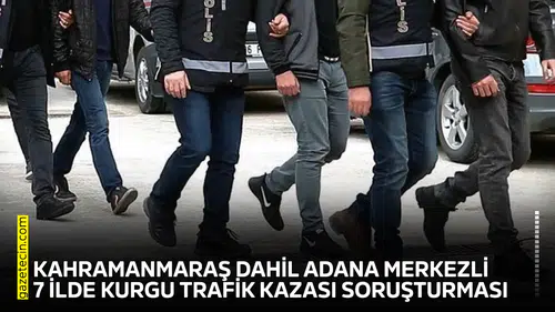 Kahramanmaraş dahil Adana merkezli 7 ilde kurgu trafik kazası soruşturması