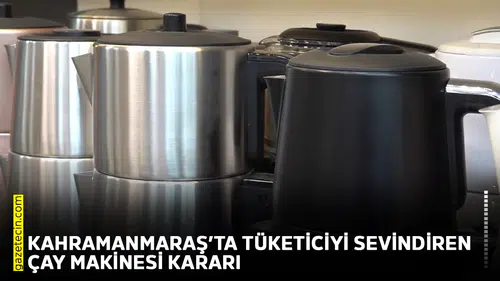 Kahramanmaraş’ta tüketiciyi sevindiren çay makinesi kararı
