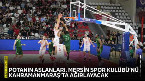 Potanın aslanları, Mersin Spor Kulübü’nü Kahramanmaraş’ta ağırlayacak