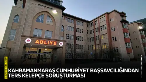 Kahramanmaraş Cumhuriyet Başsavcılığından ters kelepçe soruşturması