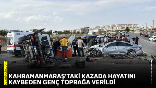 Kahramanmaraş'taki kazada hayatını kaybeden genç toprağa verildi