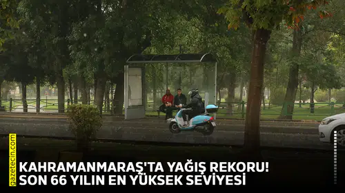 Kahramanmaraş'ta yağış rekoru! Son 66 yılın en yüksek seviyesi