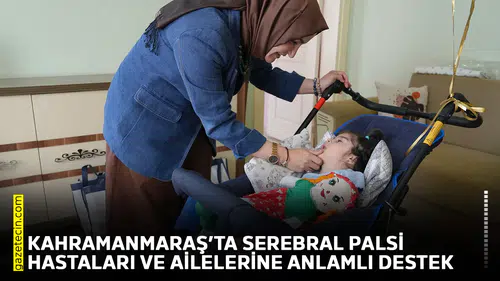 Kahramanmaraş’ta Serebral Palsi hastaları ve ailelerine anlamlı destek