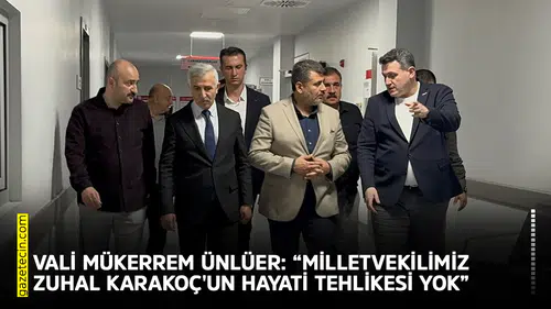 Vali Ünlüer: “Milletvekilimiz Zuhal Karakoç'un hayati tehlikesi yok”
