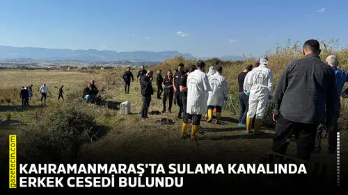 Kahramanmaraş'ta sulama kanalında erkek cesedi bulundu