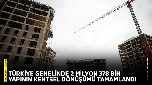 Türkiye genelinde 2 milyon 378 bin yapının kentsel dönüşümü tamamlandı