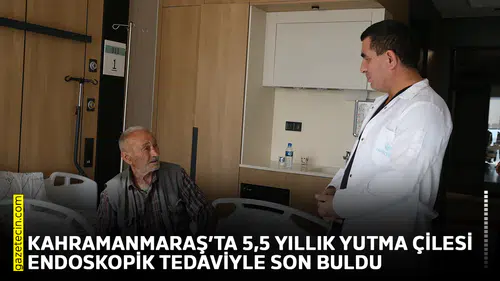 Kahramanmaraş’ta 5,5 yıllık yutma çilesi endoskopik tedaviyle son buldu