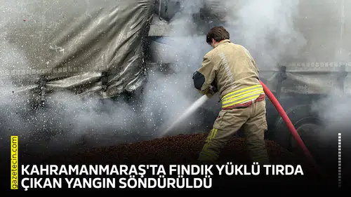Kahramanmaraş'ta fındık yüklü tırda çıkan yangın söndürüldü