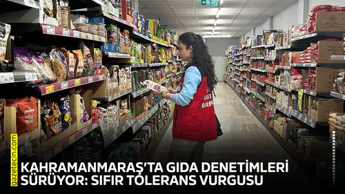 Kahramanmaraş’ta gıda denetimleri sürüyor: Sıfır tolerans vurgusu