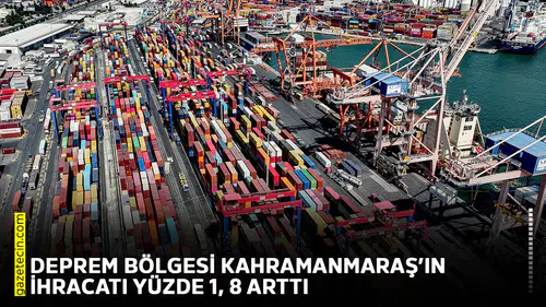 Deprem bölgesi Kahramanmaraş’ın ihracatı yüzde 1, 8 arttı