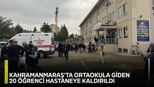 Kahramanmaraş'ta ortaokula giden 20 öğrenci hastaneye kaldırıldı