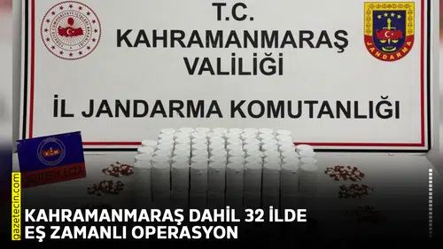 Kahramanmaraş dahil 32 ilde eş zamanlı operasyon