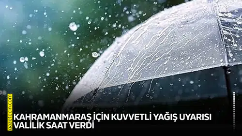 Kahramanmaraş için kuvvetli yağış uyarısı: Valilik saat verdi