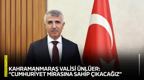 Kahramanmaraş Valisi Ünlüer: “Cumhuriyet mirasına sahip çıkacağız”