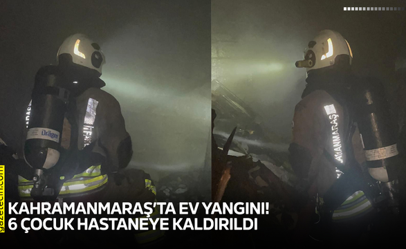 Kahramanmaraş’ta ev yangını! 6 çocuk hastaneye kaldırıldı