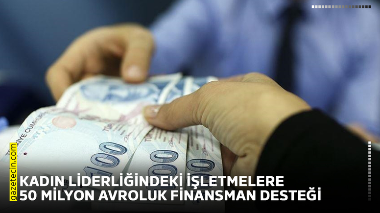 Kadın liderliğindeki işletmelere 50 milyon avroluk finansman desteği