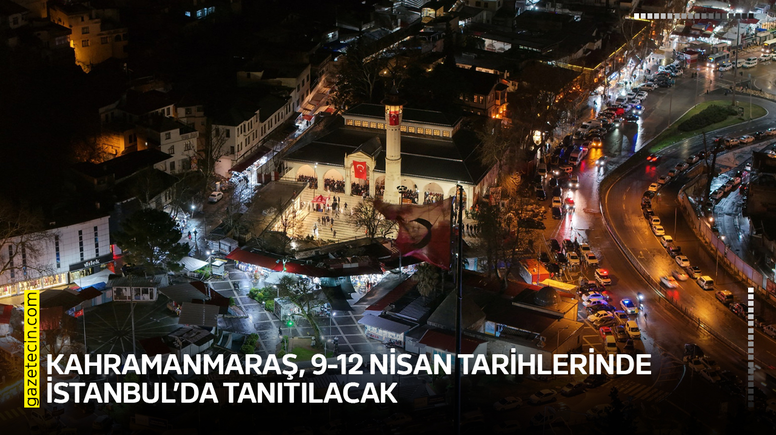 Kahramanmaraş, 9-12 Nisan tarihlerinde İstanbul’da tanıtılacak