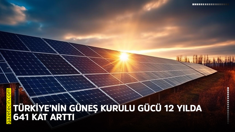 Türkiye’nin güneş kurulu gücü 12 yılda 641 kat arttı