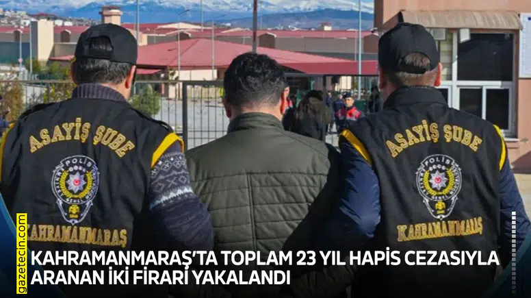 Kahramanmaraş’ta 23 yıl hapis cezasıyla aranan iki firari yakalandı
