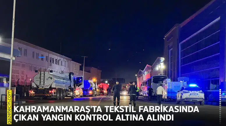 Kahramanmaraş'ta tekstil fabrikasında çıkan yangın kontrol altına alındı