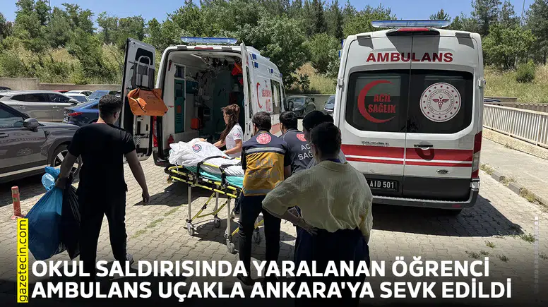 Okul saldırısında yaralanan öğrenci ambulans uçakla Ankara'ya sevk edildi
