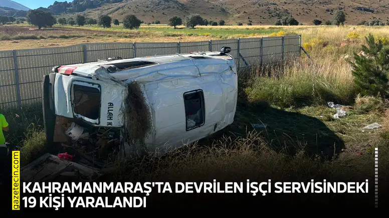 Kahramanmaraş'ta devrilen işçi servisindeki 19 kişi yaralandı