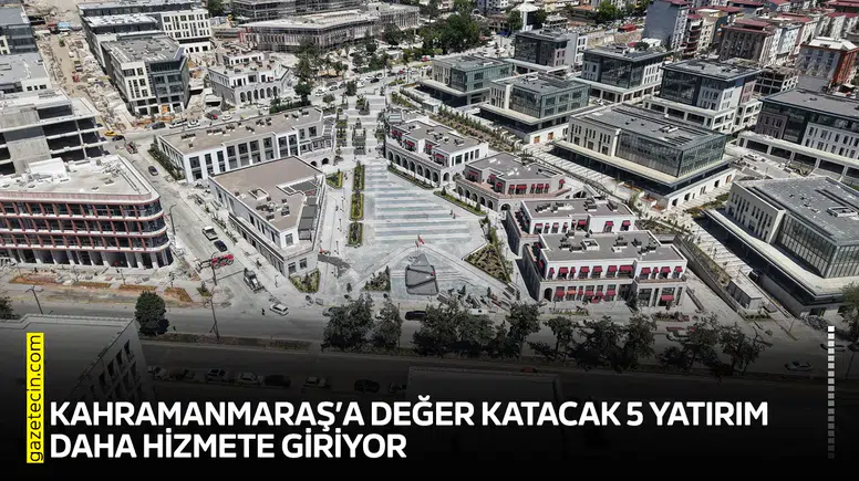 Kahramanmaraş’a değer katacak 5 yatırım daha hizmete giriyor