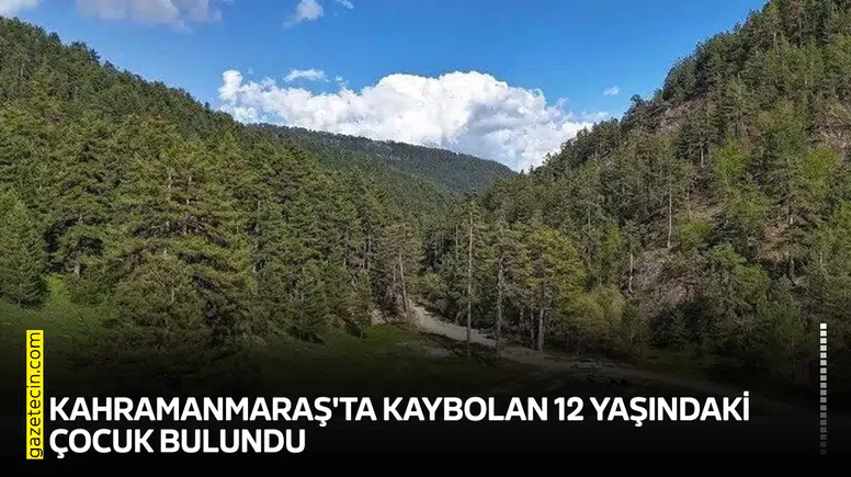 Kahramanmaraş'ta kaybolan 12 yaşındaki çocuk bulundu
