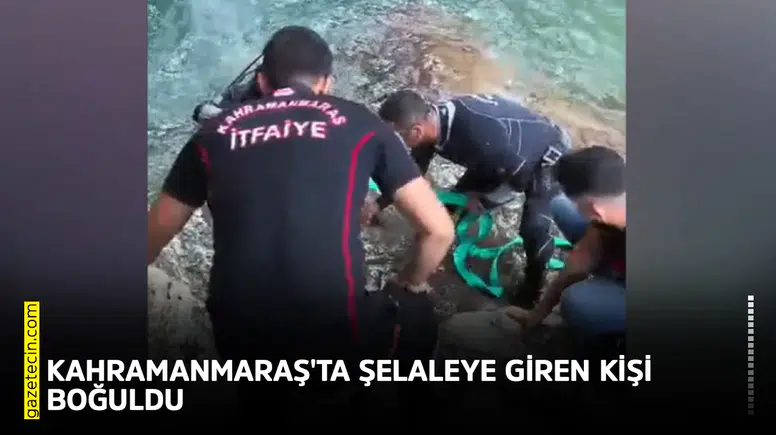 Kahramanmaraş'ta şelaleye giren Ramazan Çiftçi boğuldu