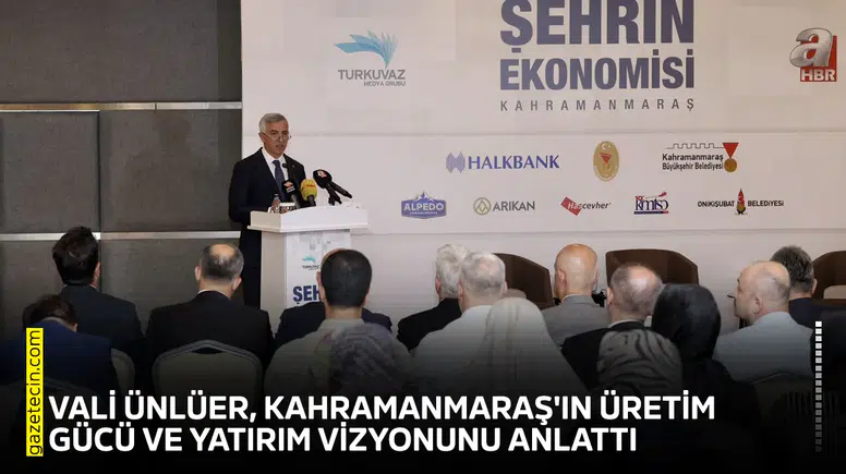 Vali Ünlüer, Kahramanmaraş'ın üretim gücü ve yatırım vizyonunu anlattı