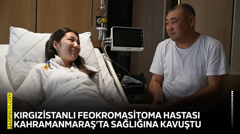 Kırgızistanlı feokromasitoma hastası Kahramanmaraş’ta sağlığına kavuştu